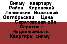 Сниму 1 квартиру › Район ­ Кировский, Ленинский, Волжский, Октябрьский, › Цена ­ 15 000 - Саратовская обл., Саратов г. Недвижимость » Квартиры сниму   